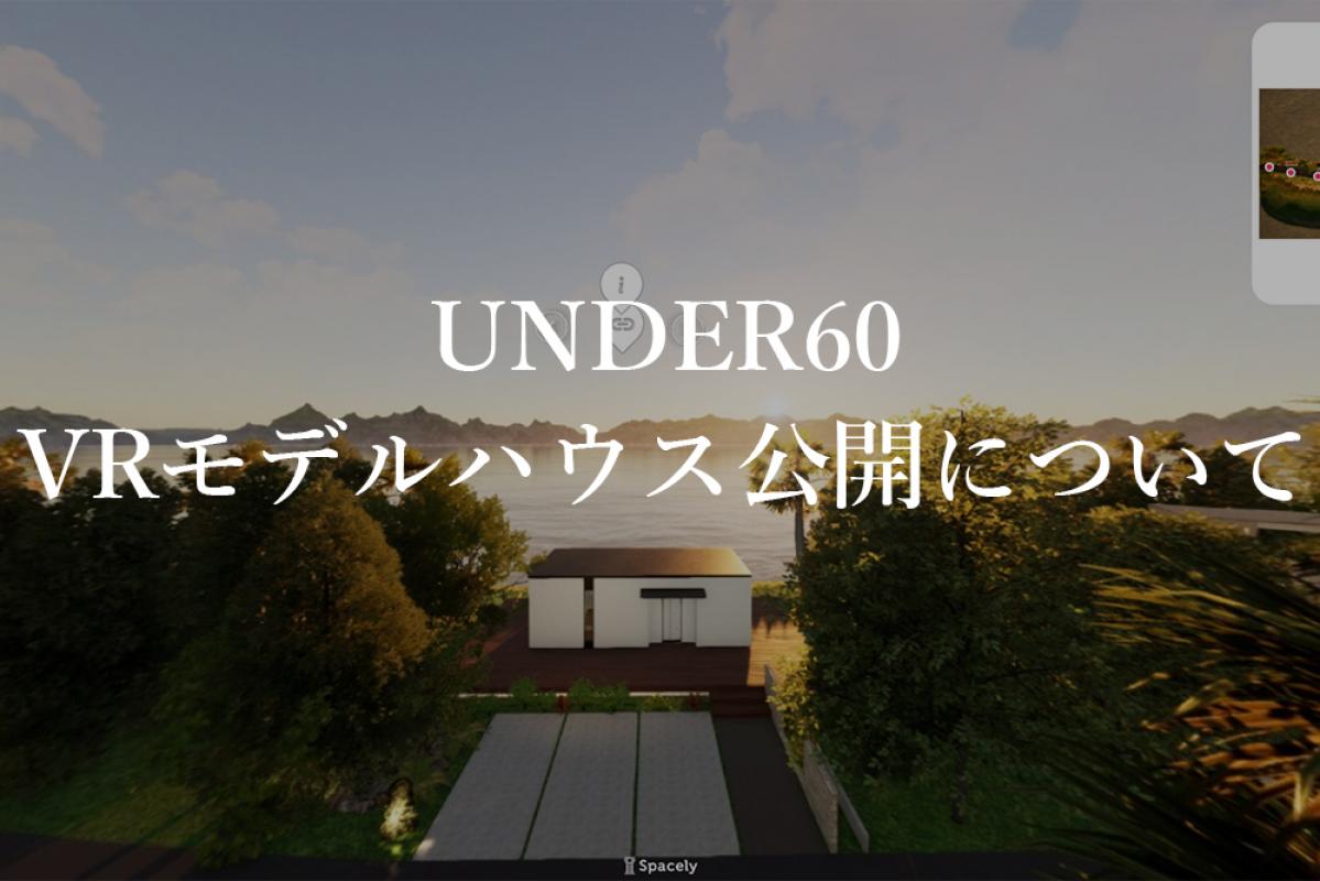 【UNDER60】VRモデルハウス公開について